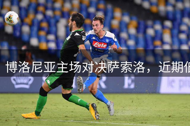 博洛尼亚主场对决萨索洛，近期低迷恐难兑付半球支持