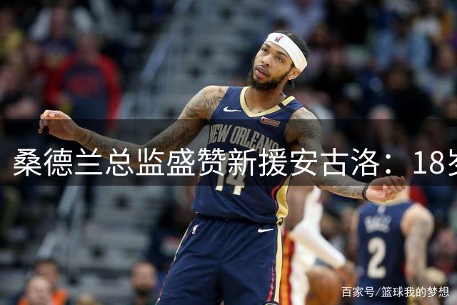桑德兰总监盛赞新援安古洛：18岁天才前锋将迎来关键成长期