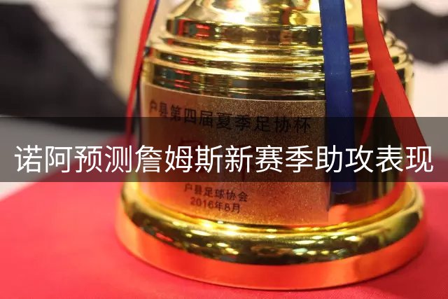 诺阿预测詹姆斯新赛季助攻表现